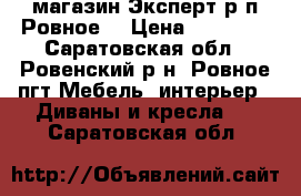 магазин Эксперт р.п Ровное  › Цена ­ 40 990 - Саратовская обл., Ровенский р-н, Ровное пгт Мебель, интерьер » Диваны и кресла   . Саратовская обл.